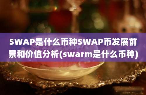 SWAP是什么币种SWAP币发展前景和价值分析(swarm是什么币种)