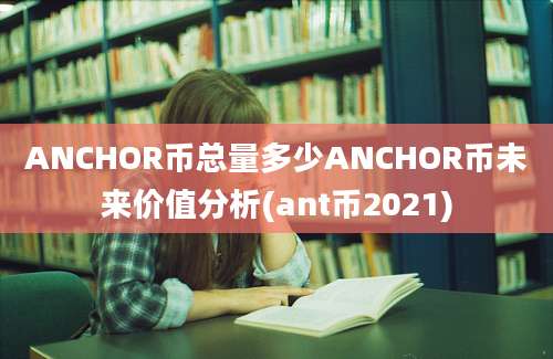 ANCHOR币总量多少ANCHOR币未来价值分析(ant币2021)