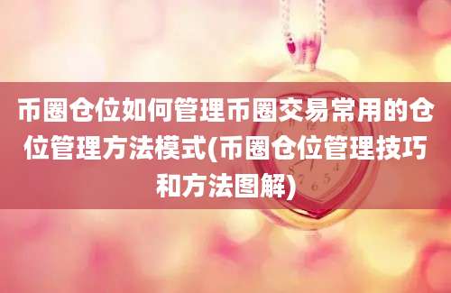 币圈仓位如何管理币圈交易常用的仓位管理方法模式(币圈仓位管理技巧和方法图解)