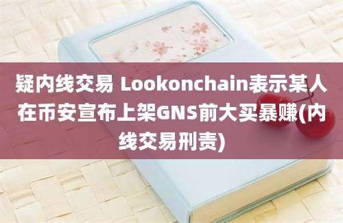 疑内线交易 Lookonchain表示某人在币安宣布上架GNS前大买暴赚(内线交易刑责)