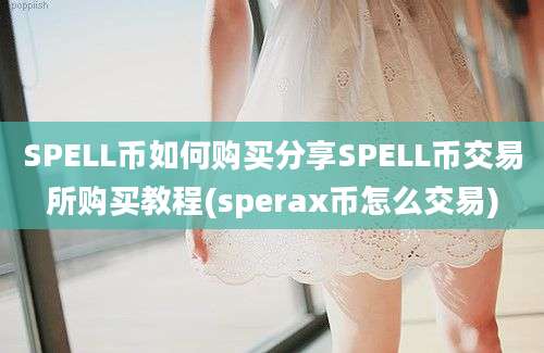 SPELL币如何购买分享SPELL币交易所购买教程(sperax币怎么交易)