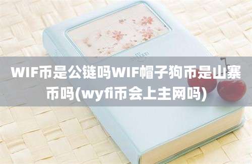 WIF币是公链吗WIF帽子狗币是山寨币吗(wyfi币会上主网吗)