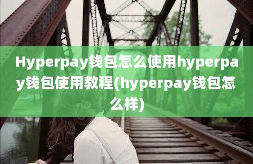 Hyperpay钱包怎么使用hyperpay钱包使用教程(hyperpay钱包怎么样)