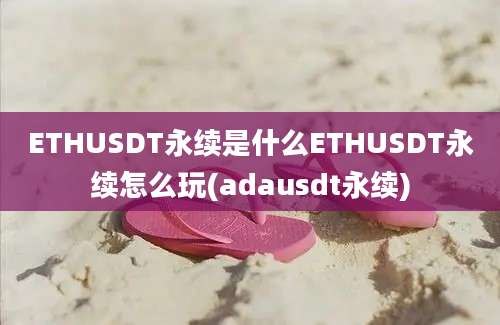 ETHUSDT永续是什么ETHUSDT永续怎么玩(adausdt永续)