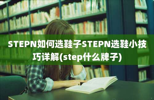 STEPN如何选鞋子STEPN选鞋小技巧详解(step什么牌子)