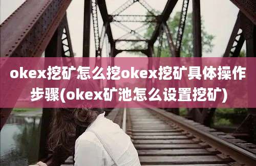 okex挖矿怎么挖okex挖矿具体操作步骤(okex矿池怎么设置挖矿)