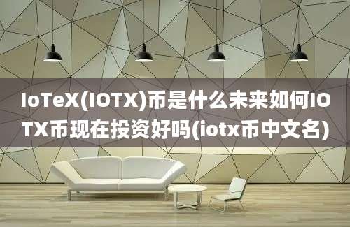 IoTeX(IOTX)币是什么未来如何IOTX币现在投资好吗(iotx币中文名)