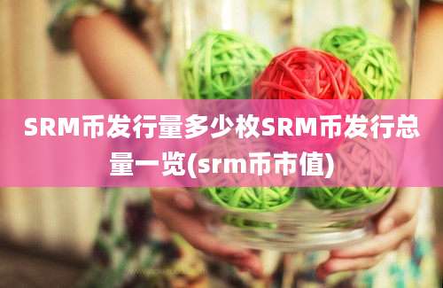 SRM币发行量多少枚SRM币发行总量一览(srm币市值)