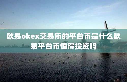 欧易okex交易所的平台币是什么欧易平台币值得投资吗