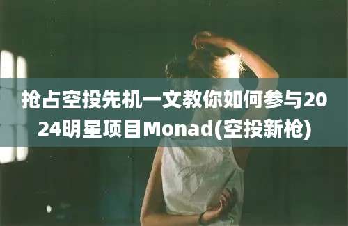 抢占空投先机一文教你如何参与2024明星项目Monad(空投新枪)