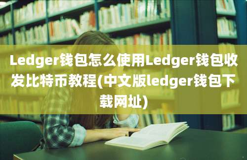 Ledger钱包怎么使用Ledger钱包收发比特币教程(中文版ledger钱包下载网址)