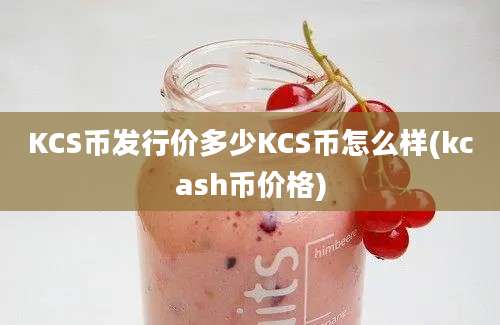 KCS币发行价多少KCS币怎么样(kcash币价格)