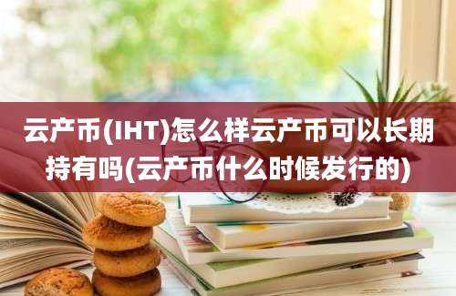 云产币(IHT)怎么样云产币可以长期持有吗(云产币什么时候发行的)