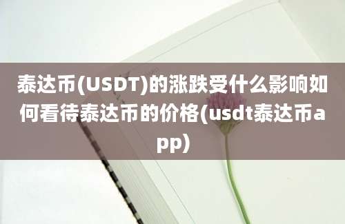 泰达币(USDT)的涨跌受什么影响如何看待泰达币的价格(usdt泰达币app)