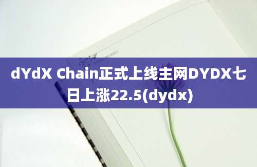 dYdX Chain正式上线主网DYDX七日上涨22.5(dydx)