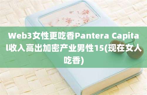 Web3女性更吃香Pantera Capital收入高出加密产业男性15(现在女人吃香)