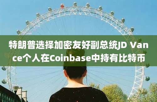 特朗普选择加密友好副总统JD Vance个人在Coinbase中持有比特币