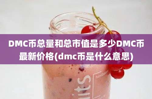 DMC币总量和总市值是多少DMC币最新价格(dmc币是什么意思)