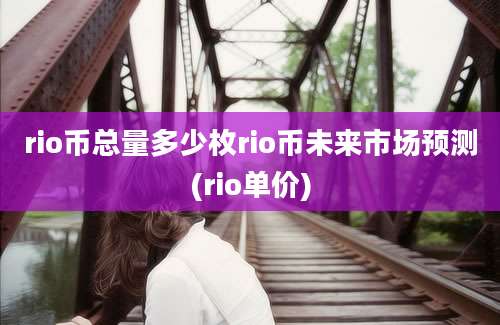 rio币总量多少枚rio币未来市场预测(rio单价)