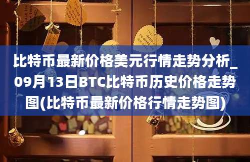 比特币最新价格美元行情走势分析_09月13日BTC比特币历史价格走势图(比特币最新价格行情走势图)