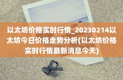 以太坊价格实时行情_20230214以太坊今日价格走势分析(以太坊价格实时行情最新消息今天)