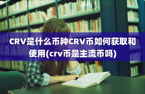 CRV是什么币种CRV币如何获取和使用(crv币是主流币吗)