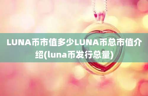 LUNA币市值多少LUNA币总市值介绍(luna币发行总量)