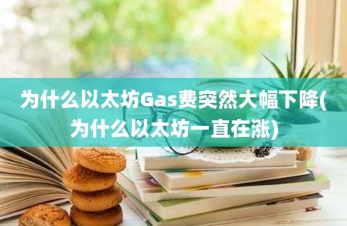 为什么以太坊Gas费突然大幅下降(为什么以太坊一直在涨)