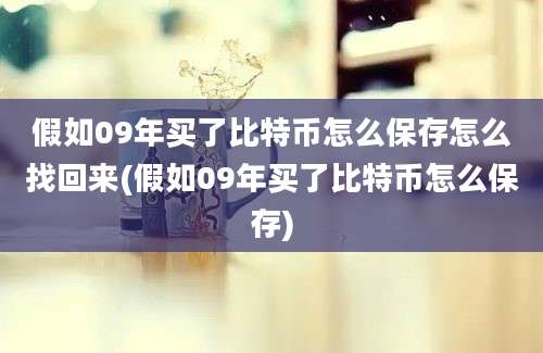 假如09年买了比特币怎么保存怎么找回来(假如09年买了比特币怎么保存)