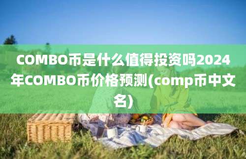 COMBO币是什么值得投资吗2024年COMBO币价格预测(comp币中文名)