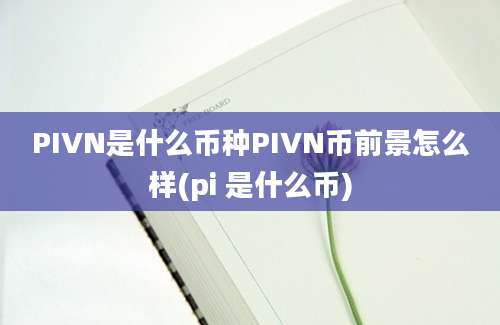 PIVN是什么币种PIVN币前景怎么样(pi 是什么币)