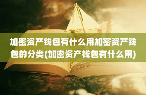 加密资产钱包有什么用加密资产钱包的分类(加密资产钱包有什么用)