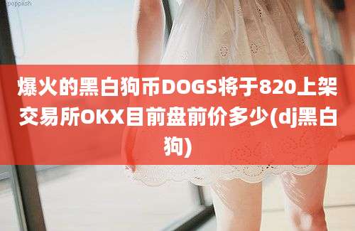 爆火的黑白狗币DOGS将于820上架交易所OKX目前盘前价多少(dj黑白狗)