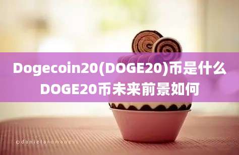 Dogecoin20(DOGE20)币是什么DOGE20币未来前景如何