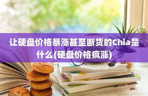 让硬盘价格暴涨甚至断货的Chia是什么(硬盘价格疯涨)