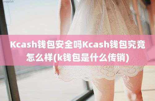 Kcash钱包安全吗Kcash钱包究竟怎么样(k钱包是什么传销)