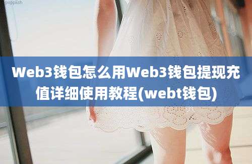 Web3钱包怎么用Web3钱包提现充值详细使用教程(webt钱包)