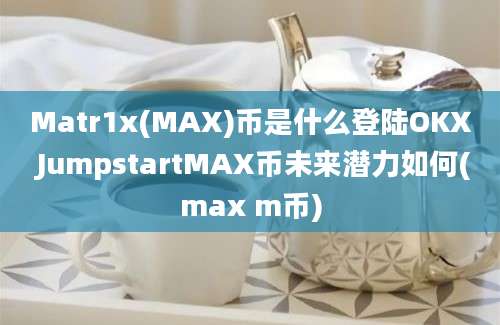 Matr1x(MAX)币是什么登陆OKX JumpstartMAX币未来潜力如何(max m币)