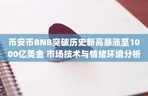 币安币BNB突破历史新高暴涨至1000亿美金 市场技术与情绪环境分析