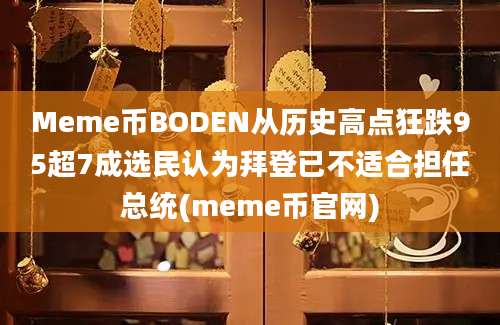 Meme币BODEN从历史高点狂跌95超7成选民认为拜登已不适合担任总统(meme币官网)