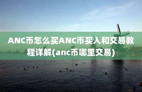 ANC币怎么买ANC币买入和交易教程详解(anc币哪里交易)