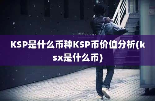 KSP是什么币种KSP币价值分析(ksx是什么币)