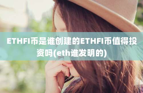 ETHFI币是谁创建的ETHFI币值得投资吗(eth谁发明的)