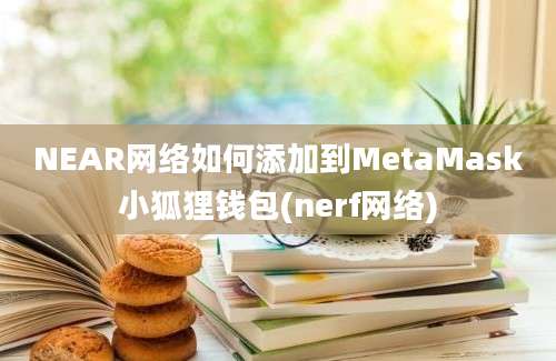 NEAR网络如何添加到MetaMask小狐狸钱包(nerf网络)