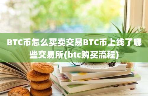 BTC币怎么买卖交易BTC币上线了哪些交易所(btc购买流程)