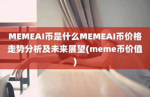 MEMEAI币是什么MEMEAI币价格走势分析及未来展望(meme币价值)