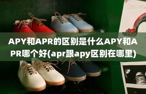 APY和APR的区别是什么APY和APR哪个好(apr跟apy区别在哪里)