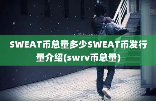 SWEAT币总量多少SWEAT币发行量介绍(swrv币总量)