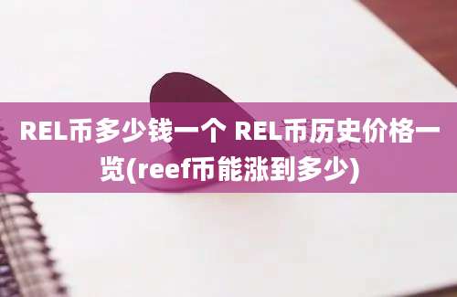 REL币多少钱一个 REL币历史价格一览(reef币能涨到多少)