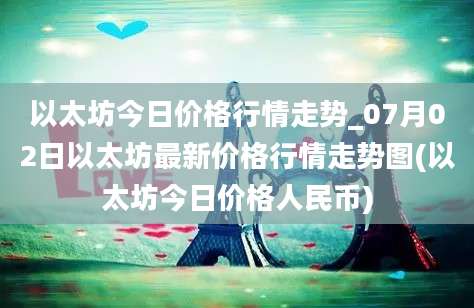 以太坊今日价格行情走势_07月02日以太坊最新价格行情走势图(以太坊今日价格人民币)